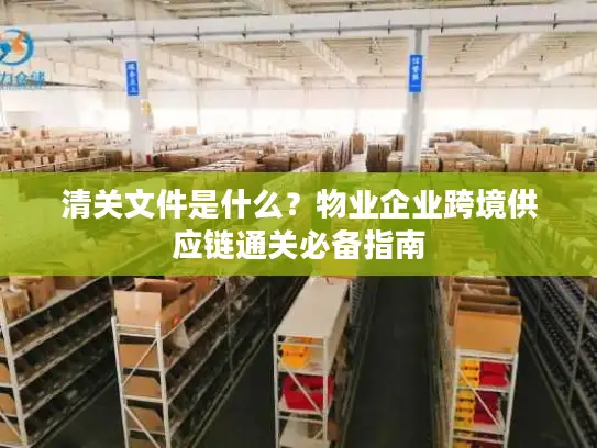 清关文件是什么？物业企业跨境供应链通关必备指南