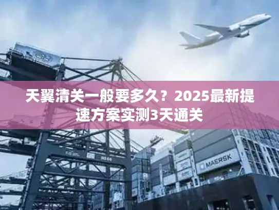 天翼清关一般要多久？2025最新提速方案实测3天通关