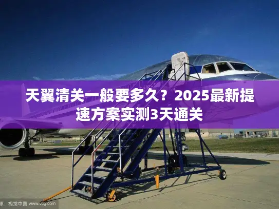 天翼清关一般要多久？2025最新提速方案实测3天通关