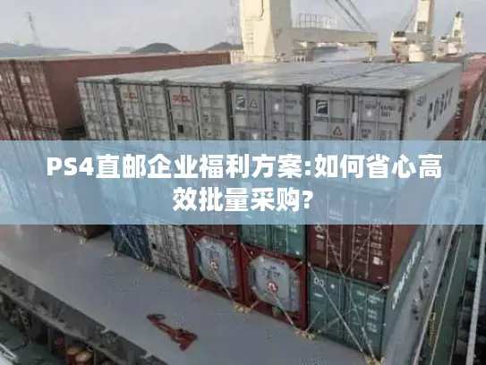 PS4直邮企业福利方案:如何省心高效批量采购?