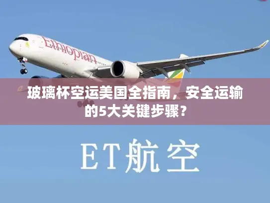 玻璃杯空运美国全指南，安全运输的5大关键步骤？