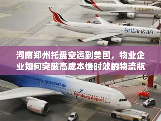 河南郑州托盘空运到美国，物业企业如何突破高成本慢时效的物流瓶颈？