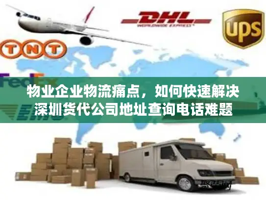 物业企业物流痛点，如何快速解决深圳货代公司地址查询电话难题