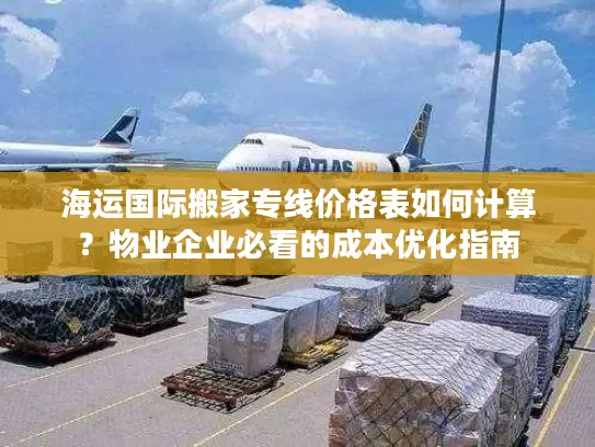 海运国际搬家专线价格表如何计算？物业企业必看的成本优化指南