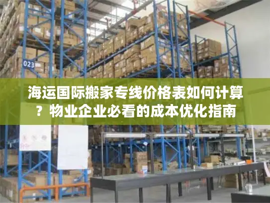 海运国际搬家专线价格表如何计算？物业企业必看的成本优化指南