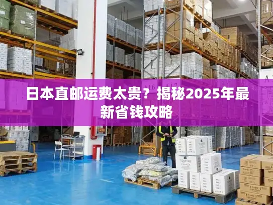 日本直邮运费太贵？揭秘2025年最新省钱攻略