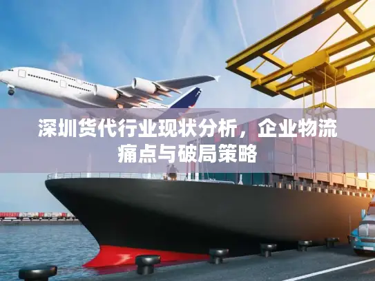 深圳货代行业现状分析，企业物流痛点与破局策略