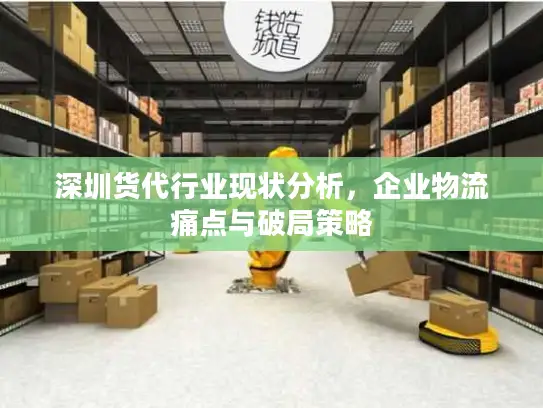 深圳货代行业现状分析，企业物流痛点与破局策略