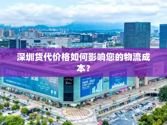 深圳货代价格如何影响您的物流成本？