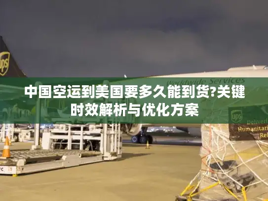 中国空运到美国要多久能到货?关键时效解析与优化方案