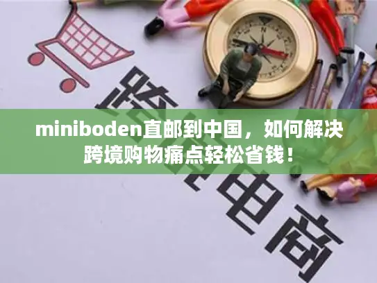 miniboden直邮到中国，如何解决跨境购物痛点轻松省钱！