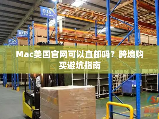 Mac美国官网可以直邮吗？跨境购买避坑指南
