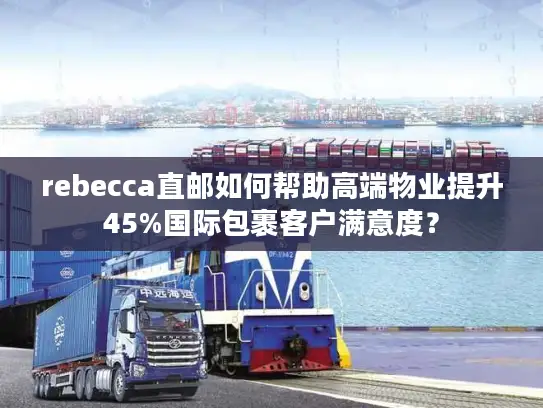 rebecca直邮如何帮助高端物业提升45%国际包裹客户满意度？