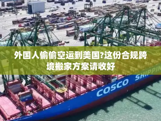 外国人偷偷空运到美国?这份合规跨境搬家方案请收好