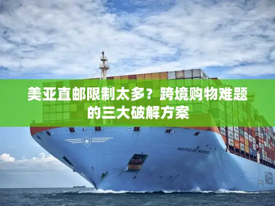 美亚直邮限制太多？跨境购物难题的三大破解方案