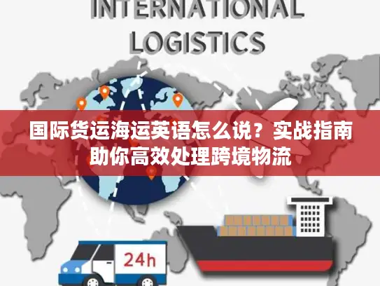 国际货运海运英语怎么说？实战指南助你高效处理跨境物流
