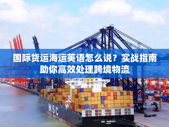 国际货运海运英语怎么说？实战指南助你高效处理跨境物流