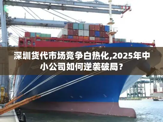 深圳货代市场竞争白热化,2025年中小公司如何逆袭破局？