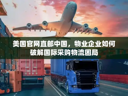 美国官网直邮中国，物业企业如何破解国际采购物流困局