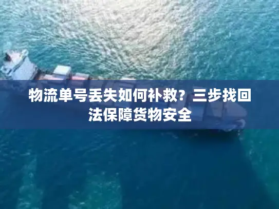 物流单号丢失如何补救？三步找回法保障货物安全