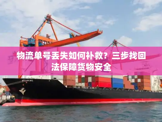物流单号丢失如何补救？三步找回法保障货物安全