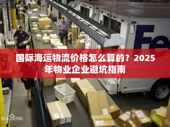 国际海运物流价格怎么算的？2025年物业企业避坑指南