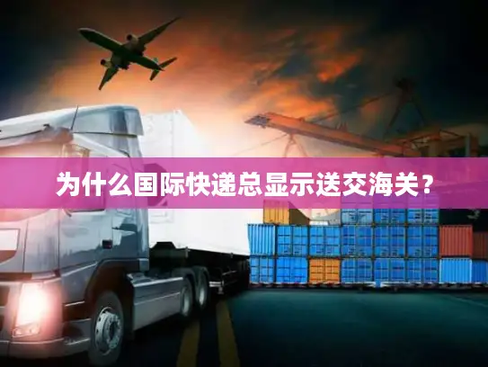 为什么国际快递总显示送交海关？