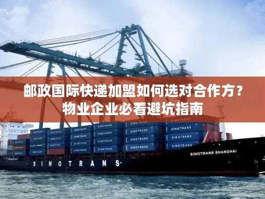 邮政国际快递加盟如何选对合作方？物业企业必看避坑指南