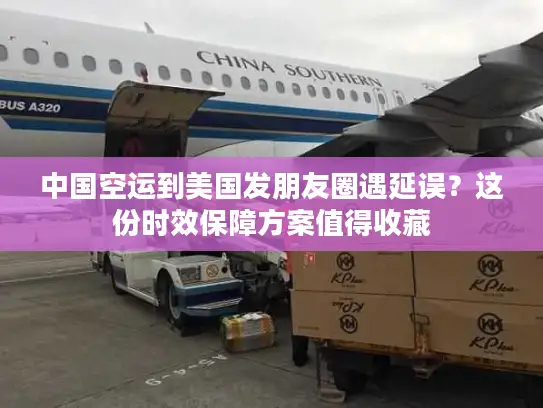 中国空运到美国发朋友圈遇延误？这份时效保障方案值得收藏