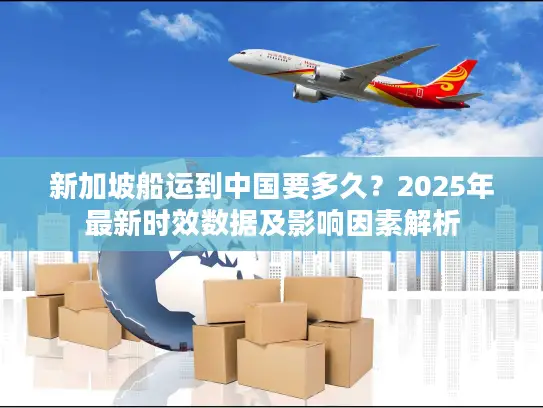 新加坡船运到中国要多久？2025年最新时效数据及影响因素解析