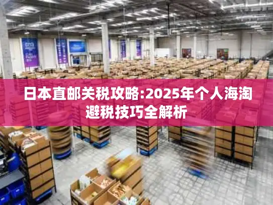 日本直邮关税攻略:2025年个人海淘避税技巧全解析