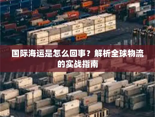 国际海运是怎么回事？解析全球物流的实战指南