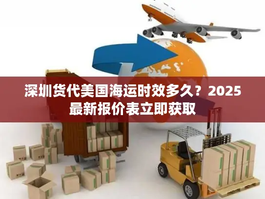 深圳货代美国海运时效多久？2025最新报价表立即获取