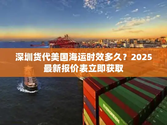 深圳货代美国海运时效多久？2025最新报价表立即获取