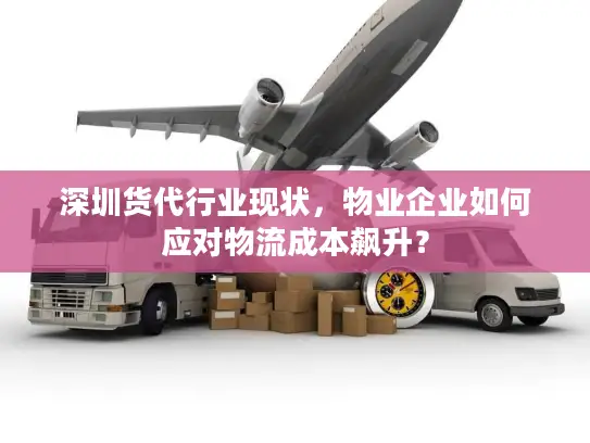 深圳货代行业现状，物业企业如何应对物流成本飙升？
