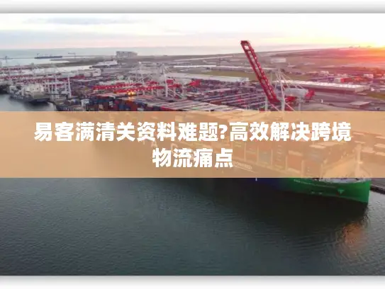 易客满清关资料难题?高效解决跨境物流痛点