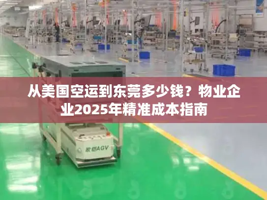 从美国空运到东莞多少钱？物业企业2025年精准成本指南