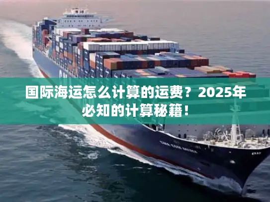 国际海运怎么计算的运费？2025年必知的计算秘籍！
