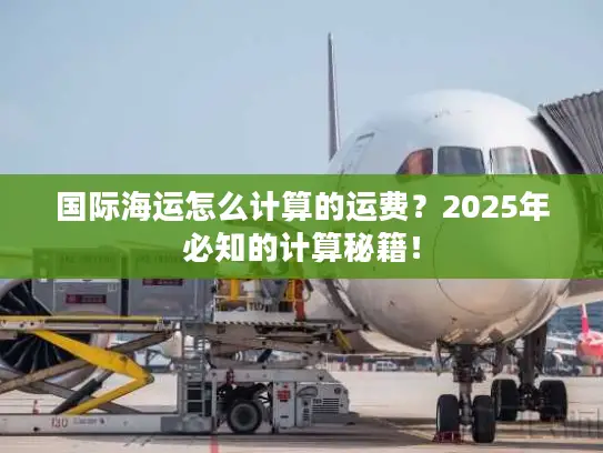 国际海运怎么计算的运费？2025年必知的计算秘籍！