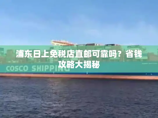 浦东日上免税店直邮可靠吗？省钱攻略大揭秘