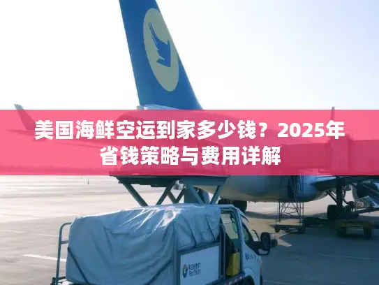 美国海鲜空运到家多少钱？2025年省钱策略与费用详解