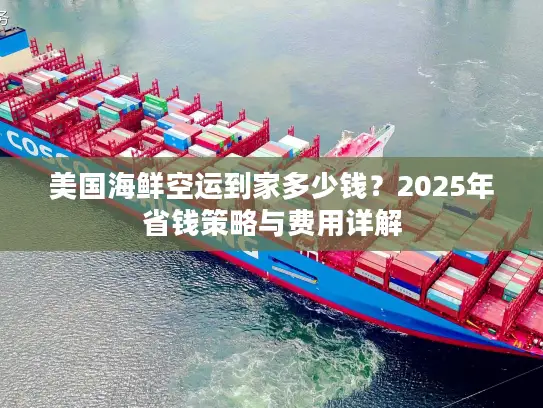 美国海鲜空运到家多少钱？2025年省钱策略与费用详解
