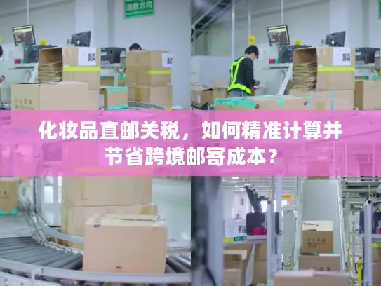 化妆品直邮关税，如何精准计算并节省跨境邮寄成本？