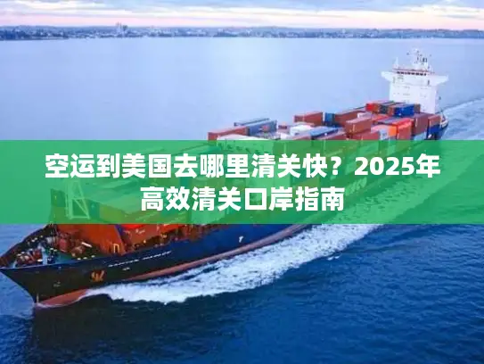 空运到美国去哪里清关快？2025年高效清关口岸指南
