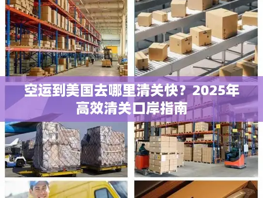 空运到美国去哪里清关快？2025年高效清关口岸指南