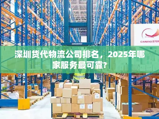 深圳货代物流公司排名，2025年哪家服务最可靠?