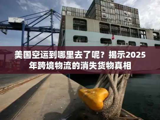 美国空运到哪里去了呢？揭示2025年跨境物流的消失货物真相