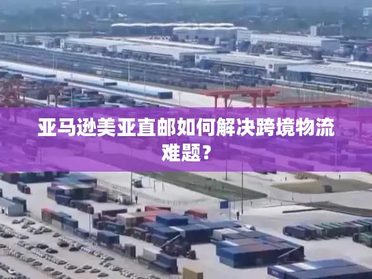 亚马逊美亚直邮如何解决跨境物流难题？