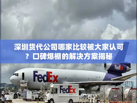 深圳货代公司哪家比较被大家认可？口碑爆棚的解决方案揭秘