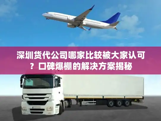 深圳货代公司哪家比较被大家认可？口碑爆棚的解决方案揭秘